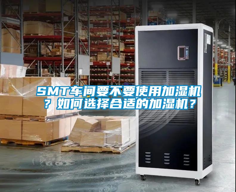 SMT車間要不要使用加濕機？如何選擇合適的加濕機？