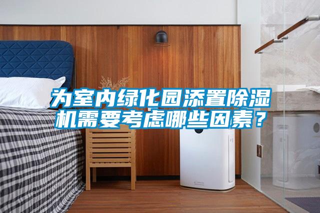 為室內綠化園添置除濕機需要考慮哪些因素？