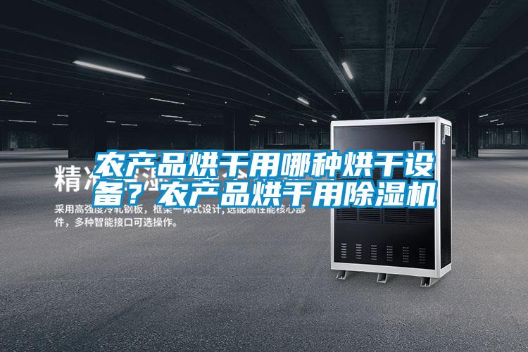 農(nóng)產(chǎn)品烘干用哪種烘干設(shè)備？農(nóng)產(chǎn)品烘干用除濕機(jī)