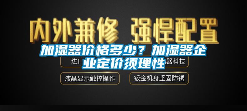 加濕器價格多少？加濕器企業定價須理性