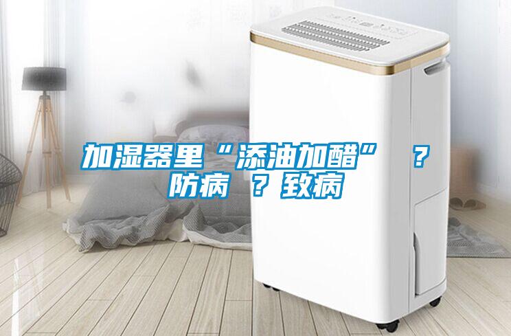加濕器里“添油加醋” ？防病 ？致病