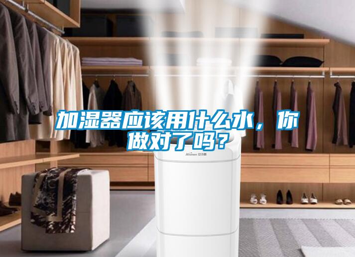 加濕器應該用什么水，你做對了嗎？