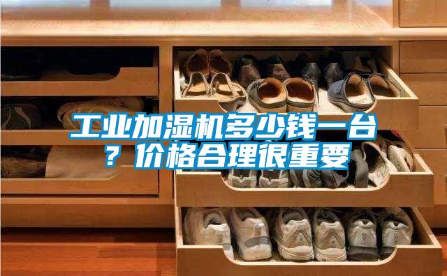 工業(yè)加濕機(jī)多少錢一臺(tái)？價(jià)格合理很重要