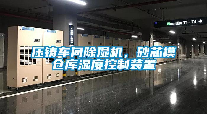 壓鑄車間除濕機，砂芯模倉庫濕度控制裝置