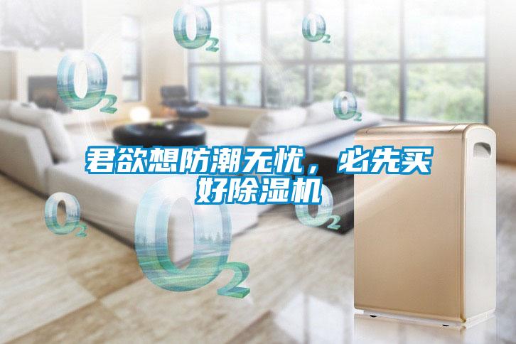 君欲想防潮無憂，必先買好除濕機
