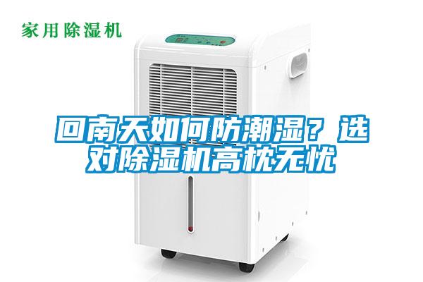 回南天如何防潮濕？選對除濕機(jī)高枕無憂