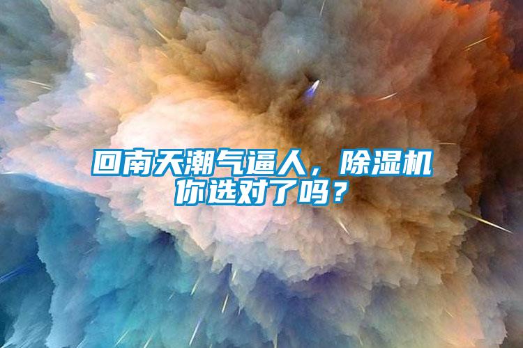 回南天潮氣逼人，除濕機你選對了嗎？