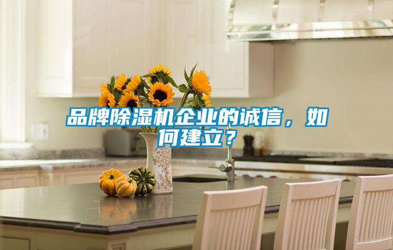品牌除濕機(jī)企業(yè)的誠(chéng)信，如何建立？