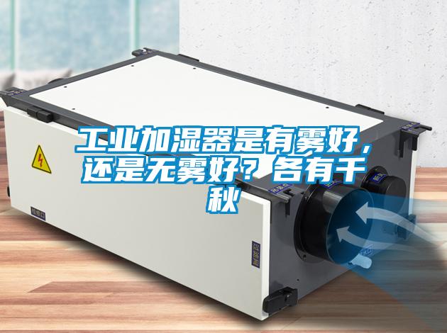 工業加濕器是有霧好，還是無霧好？各有千秋