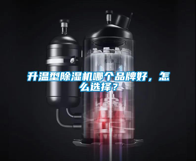 升溫型除濕機(jī)哪個品牌好，怎么選擇？