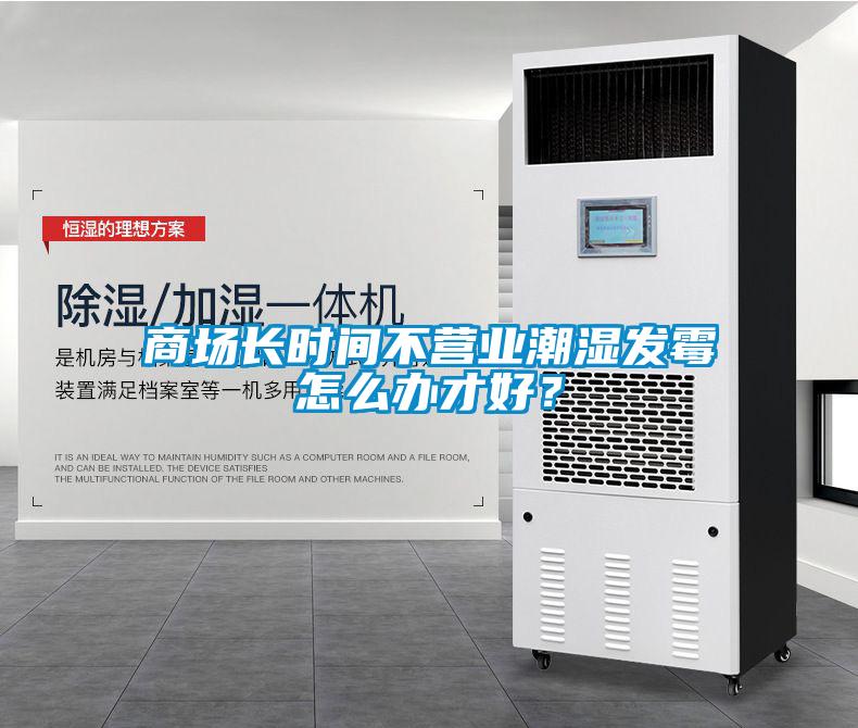 商場長時間不營業(yè)潮濕發(fā)霉怎么辦才好？