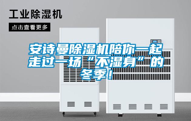安詩曼除濕機陪你一起走過一場“不濕身”的冬季！