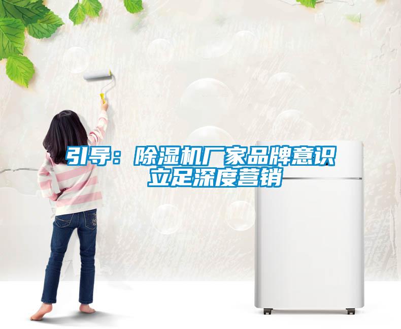 引導(dǎo)：除濕機(jī)廠(chǎng)家品牌意識(shí)  立足深度營(yíng)銷(xiāo)