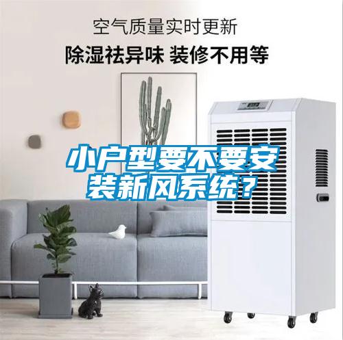 小戶型要不要安裝新風系統(tǒng)？