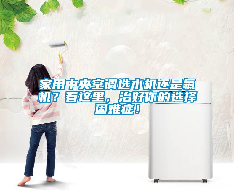家用中央空調選水機還是氟機？看這里，治好你的選擇困難癥！