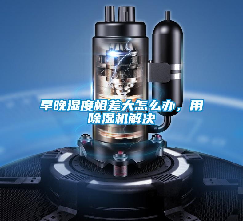 早晚濕度相差大怎么辦，用除濕機解決
