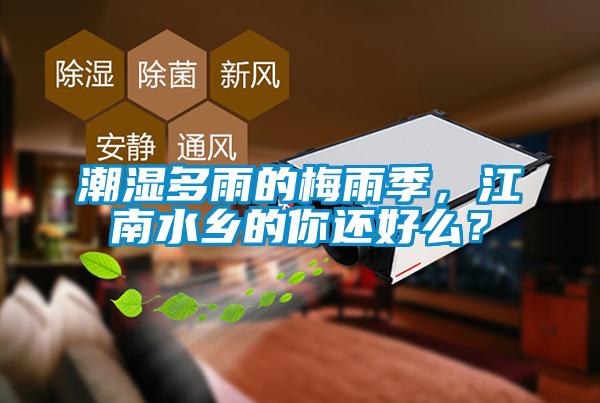 潮濕多雨的梅雨季，江南水鄉(xiāng)的你還好么？