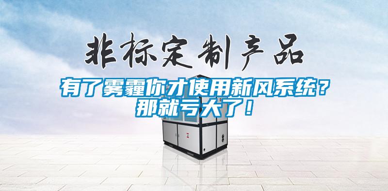 有了霧霾你才使用新風系統？那就虧大了！