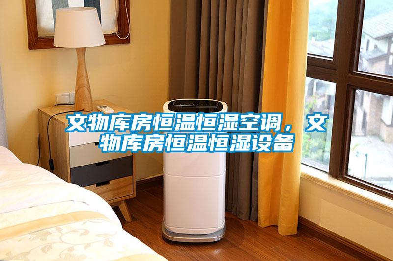 文物庫房恒溫恒濕空調，文物庫房恒溫恒濕設備