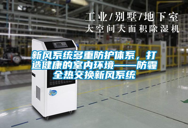 新風系統多重防護體系，打造健康的室內環境——防霾全熱交換新風系統