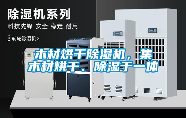 木材烘干除濕機，集木材烘干、除濕于一體
