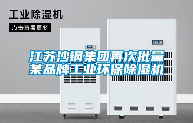 江蘇沙鋼集團(tuán)再次批量某品牌工業(yè)環(huán)保除濕機