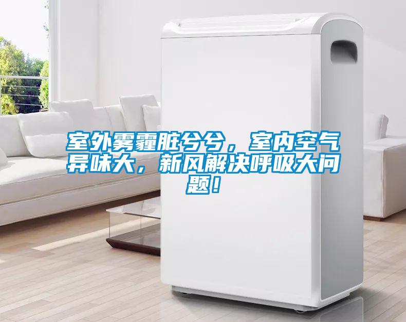 室外霧霾臟兮兮，室內(nèi)空氣異味大，新風(fēng)解決呼吸大問題！