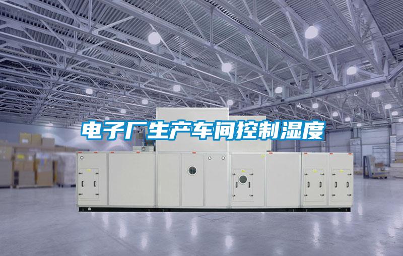 電子廠生產(chǎn)車(chē)間控制濕度