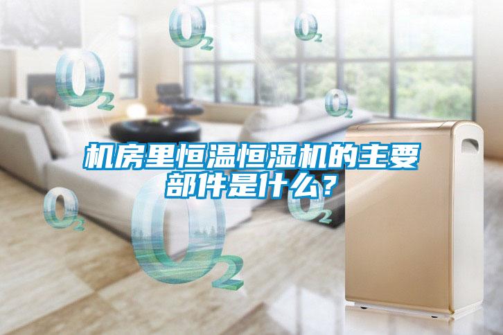 機房里恒溫恒濕機的主要部件是什么？