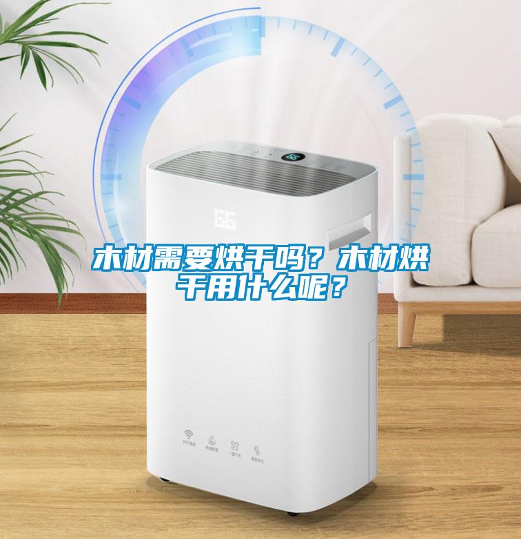 木材需要烘干嗎？木材烘干用什么呢？