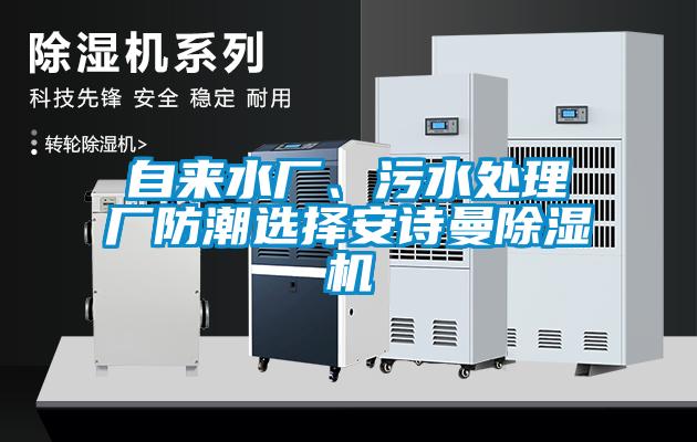 自來(lái)水廠、污水處理廠防潮選擇安詩(shī)曼除濕機(jī)