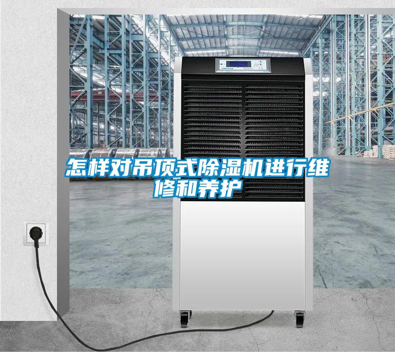 怎樣對吊頂式除濕機進(jìn)行維修和養(yǎng)護(hù)
