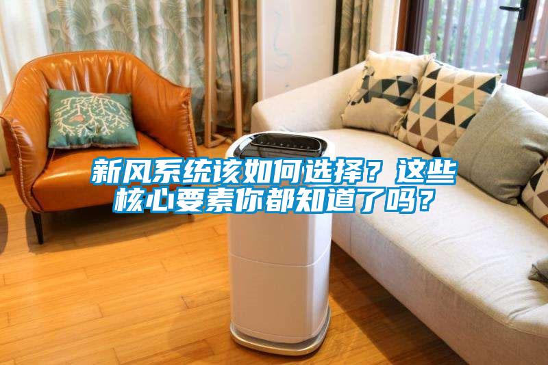 新風系統該如何選擇？這些核心要素你都知道了嗎？
