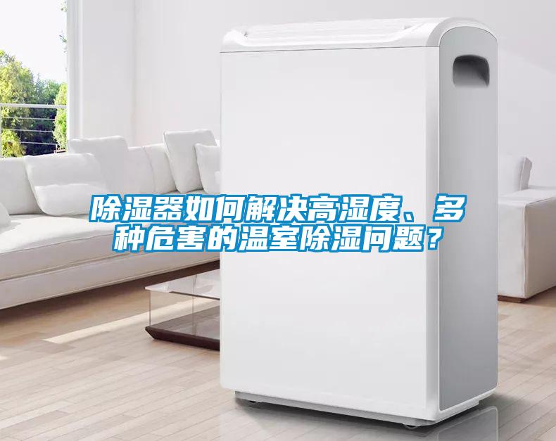 除濕器如何解決高濕度、多種危害的溫室除濕問題？