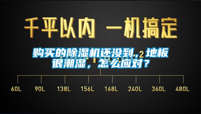 購買的除濕機還沒到，地板很潮濕，怎么應對？