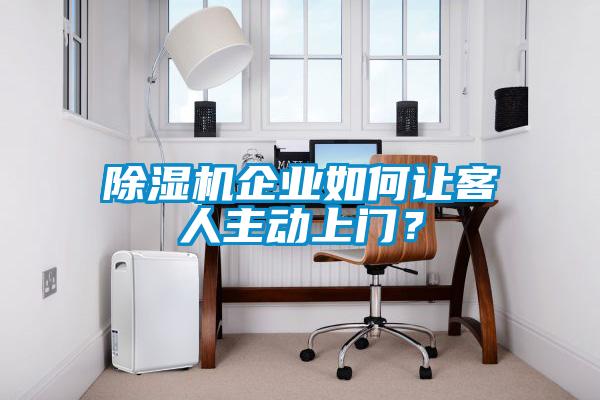 除濕機(jī)企業(yè)如何讓客人主動(dòng)上門？