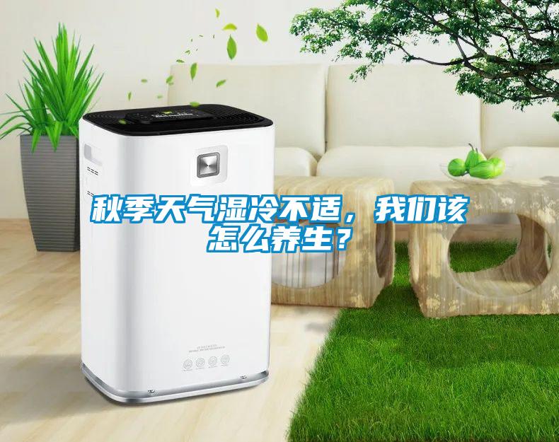 秋季天氣濕冷不適，我們該怎么養生？