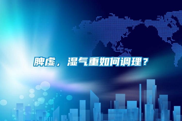 脾虛，濕氣重如何調(diào)理？
