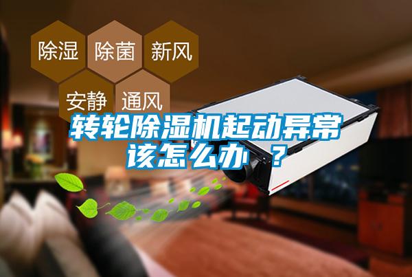 轉輪除濕機起動異常該怎么辦 ？