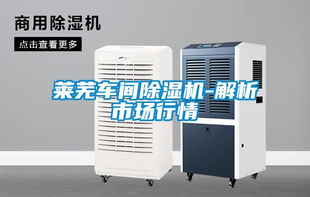 萊蕪車間除濕機(jī)-解析市場行情