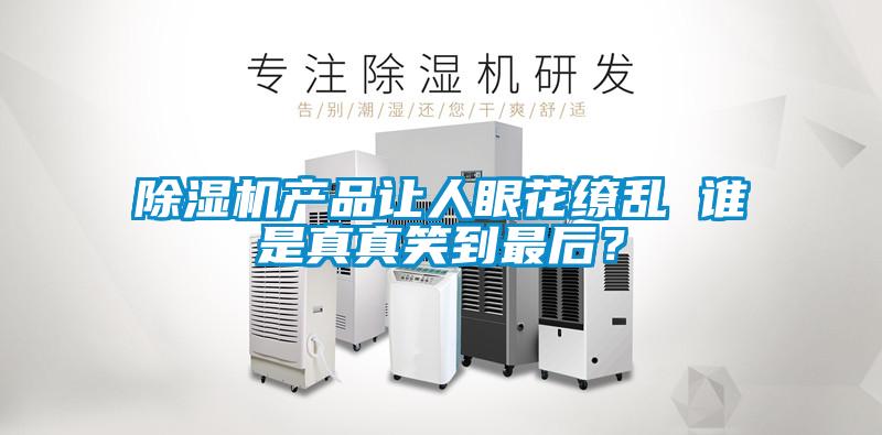 除濕機(jī)產(chǎn)品讓人眼花繚亂 誰是真真笑到最后？