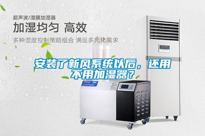 安裝了新風(fēng)系統(tǒng)以后，還用不用加濕器？