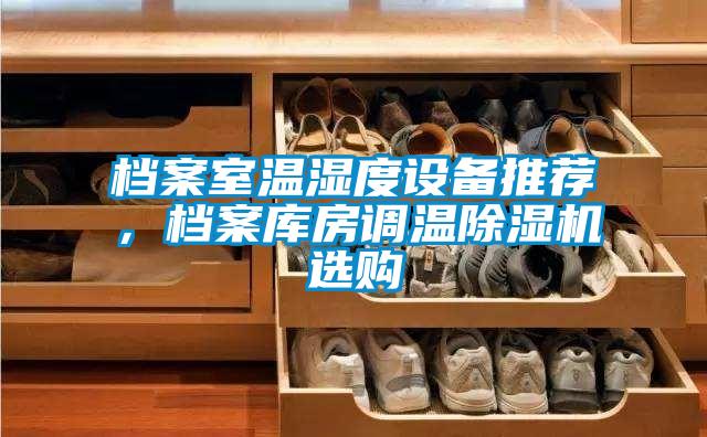 檔案室溫濕度設備推薦，檔案庫房調(diào)溫除濕機選購
