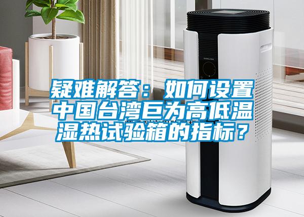 疑難解答：如何設置中國臺灣巨為高低溫濕熱試驗箱的指標？