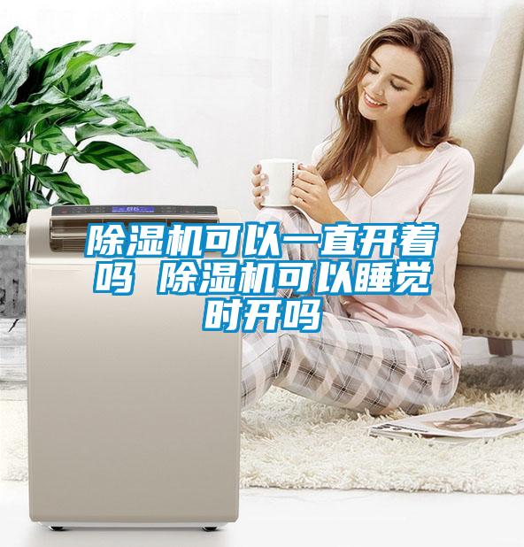 除濕機(jī)可以一直開著嗎 除濕機(jī)可以睡覺時(shí)開嗎