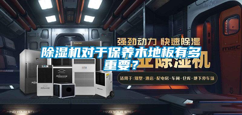 除濕機(jī)對于保養(yǎng)木地板有多重要？
