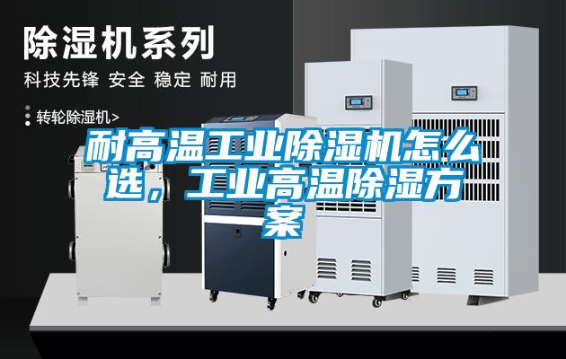 耐高溫工業(yè)除濕機(jī)怎么選，工業(yè)高溫除濕方案