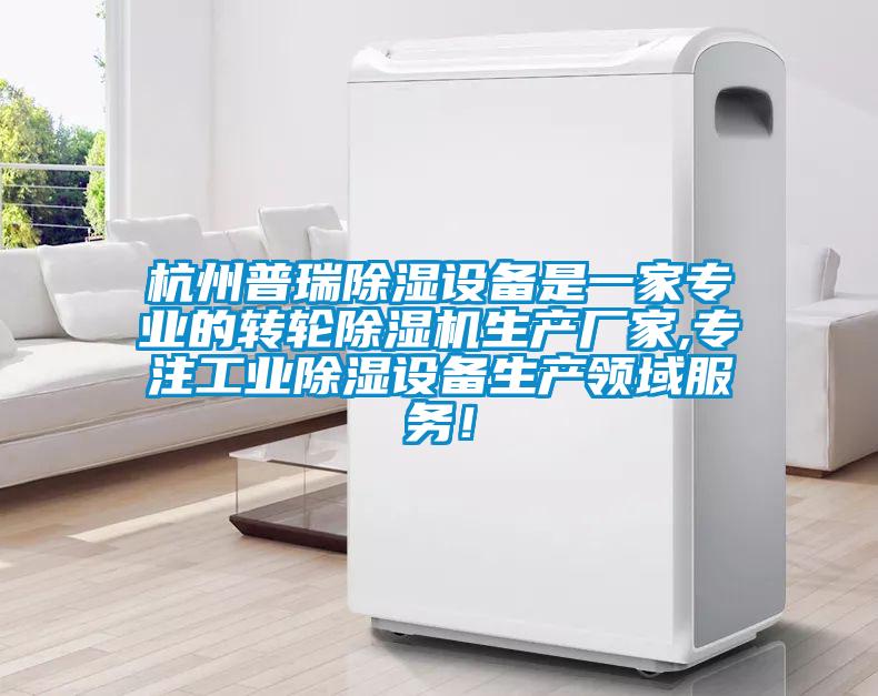 杭州普瑞除濕設備是一家專業(yè)的轉(zhuǎn)輪除濕機生產(chǎn)廠家,專注工業(yè)除濕設備生產(chǎn)領域服務！