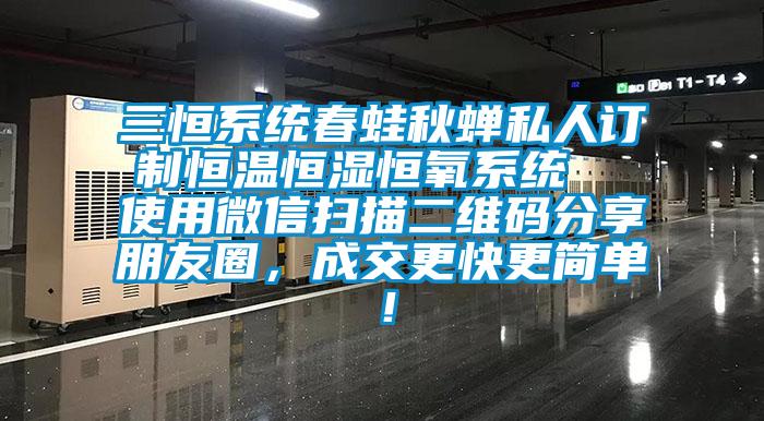 三恒系統(tǒng)春蛙秋蟬私人訂制恒溫恒濕恒氧系統(tǒng)  使用微信掃描二維碼分享朋友圈，成交更快更簡(jiǎn)單！