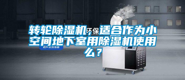 轉(zhuǎn)輪除濕機(jī)，適合作為小空間地下室用除濕機(jī)使用么？